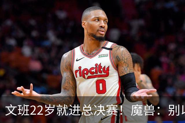 文班22岁就进总决赛！魔兽：别以为之后每年都能进 乔丹都做不到