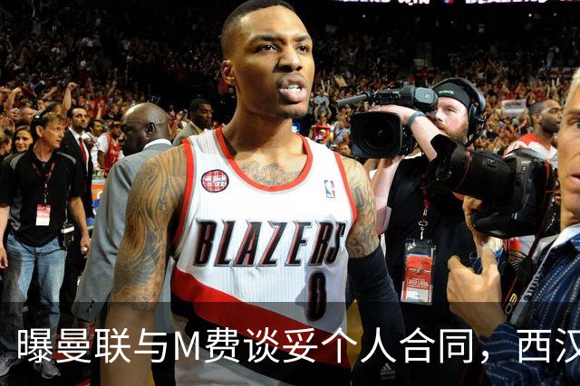 曝曼联与M费谈妥个人合同，西汉姆不降价原因揭秘！名宿建议改签德国铁腰
